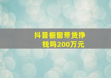 抖音橱窗带货挣钱吗200万元