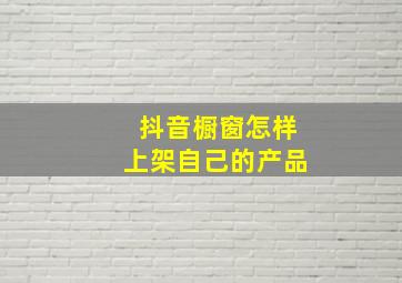 抖音橱窗怎样上架自己的产品