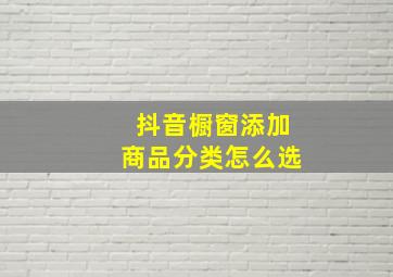 抖音橱窗添加商品分类怎么选