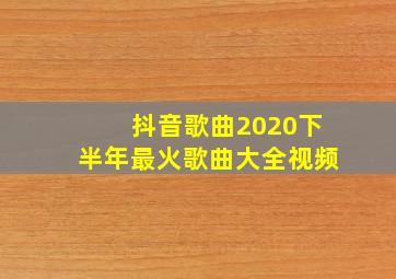 抖音歌曲2020下半年最火歌曲大全视频