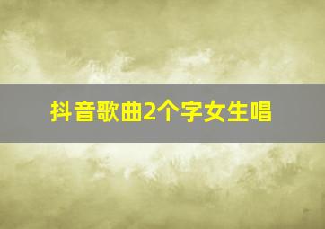 抖音歌曲2个字女生唱