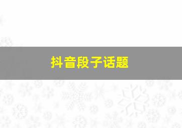 抖音段子话题