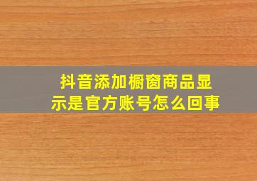 抖音添加橱窗商品显示是官方账号怎么回事