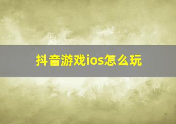 抖音游戏ios怎么玩