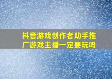 抖音游戏创作者助手推广游戏主播一定要玩吗