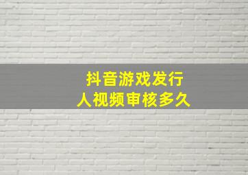 抖音游戏发行人视频审核多久