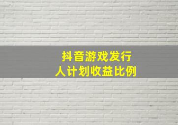 抖音游戏发行人计划收益比例