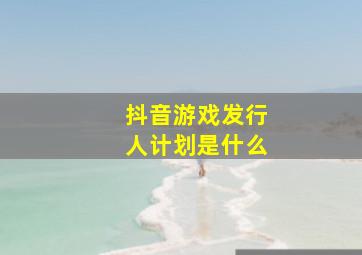 抖音游戏发行人计划是什么