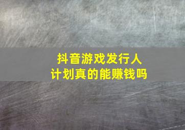 抖音游戏发行人计划真的能赚钱吗