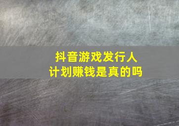 抖音游戏发行人计划赚钱是真的吗