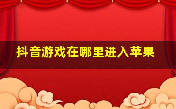 抖音游戏在哪里进入苹果