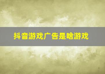 抖音游戏广告是啥游戏