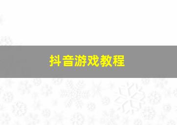 抖音游戏教程