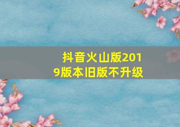 抖音火山版2019版本旧版不升级