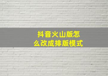 抖音火山版怎么改成排版模式