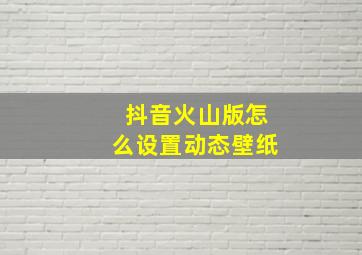 抖音火山版怎么设置动态壁纸