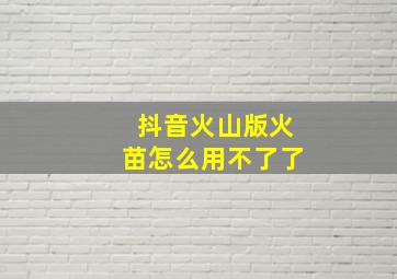 抖音火山版火苗怎么用不了了