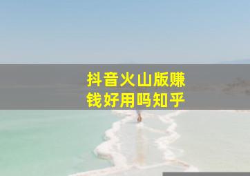 抖音火山版赚钱好用吗知乎