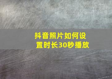 抖音照片如何设置时长30秒播放