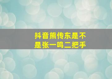 抖音熊传东是不是张一鸣二把手