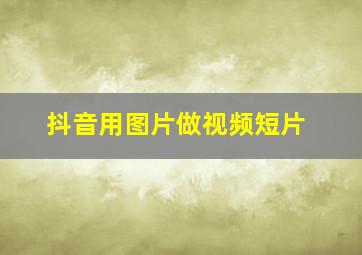 抖音用图片做视频短片