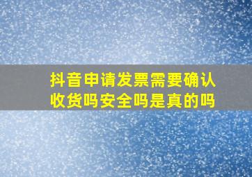 抖音申请发票需要确认收货吗安全吗是真的吗