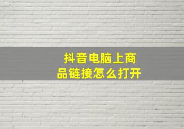 抖音电脑上商品链接怎么打开