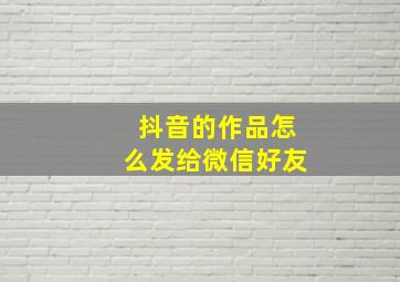 抖音的作品怎么发给微信好友