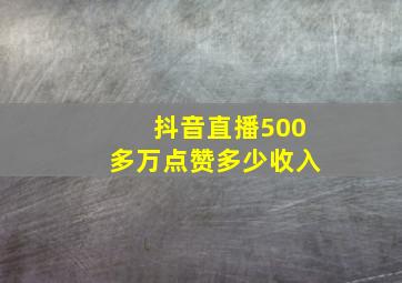 抖音直播500多万点赞多少收入