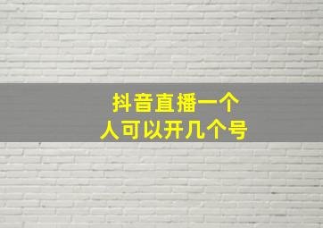 抖音直播一个人可以开几个号