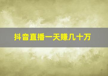 抖音直播一天赚几十万