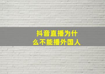 抖音直播为什么不能播外国人