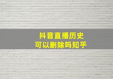 抖音直播历史可以删除吗知乎