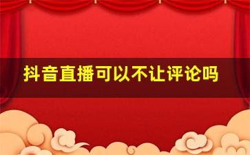 抖音直播可以不让评论吗