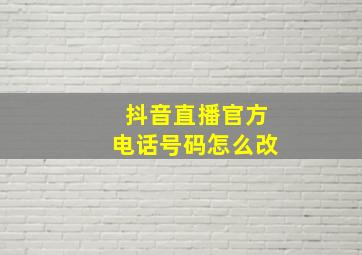 抖音直播官方电话号码怎么改