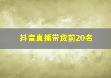 抖音直播带货前20名