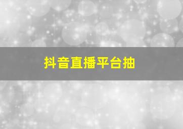 抖音直播平台抽