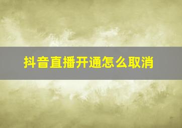 抖音直播开通怎么取消