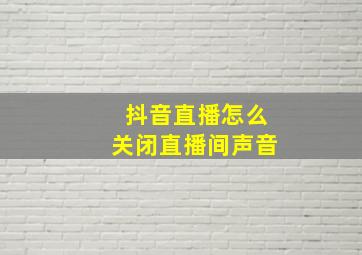 抖音直播怎么关闭直播间声音