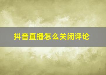 抖音直播怎么关闭评论