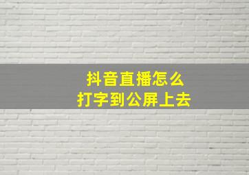 抖音直播怎么打字到公屏上去