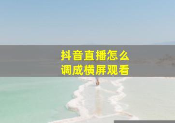 抖音直播怎么调成横屏观看