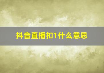 抖音直播扣1什么意思