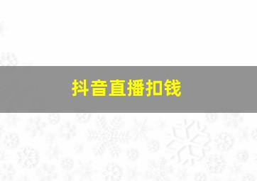 抖音直播扣钱