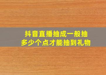 抖音直播抽成一般抽多少个点才能抽到礼物