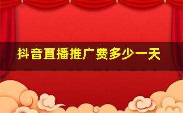 抖音直播推广费多少一天