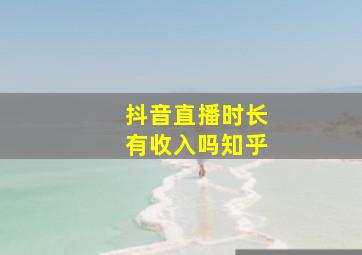 抖音直播时长有收入吗知乎