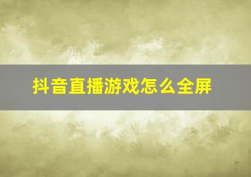 抖音直播游戏怎么全屏