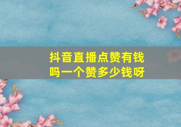 抖音直播点赞有钱吗一个赞多少钱呀