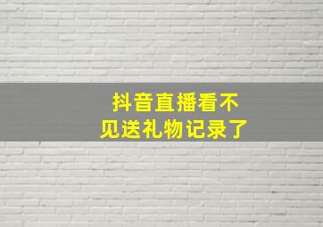 抖音直播看不见送礼物记录了